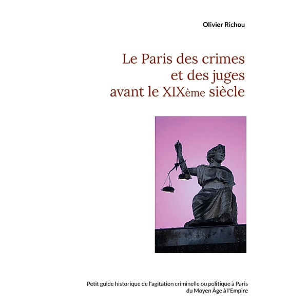 Le Paris des crimes et des juges avant le XIXème / Paris agité Bd.1, Olivier Richou