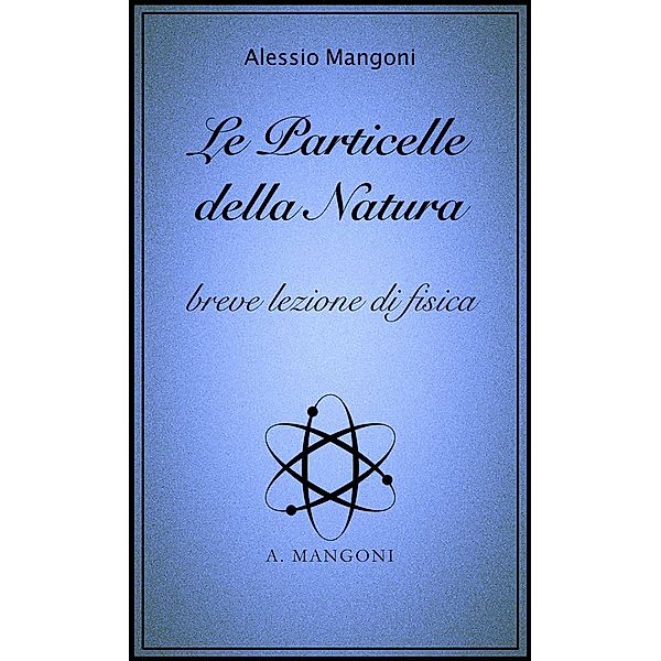 Le particelle della natura, breve lezione di fisica, Alessio Mangoni