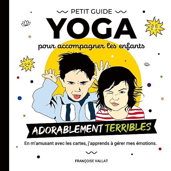 Le petit guide yoga et ses cartes pour accompagner les enfants adorablement terribles, Françoise Vallat