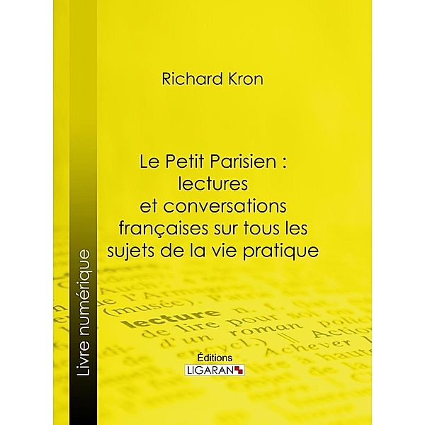 Le Petit Parisien : lectures et conversations françaises sur tous les sujets de la vie pratique, Ligaran, Richard Kron