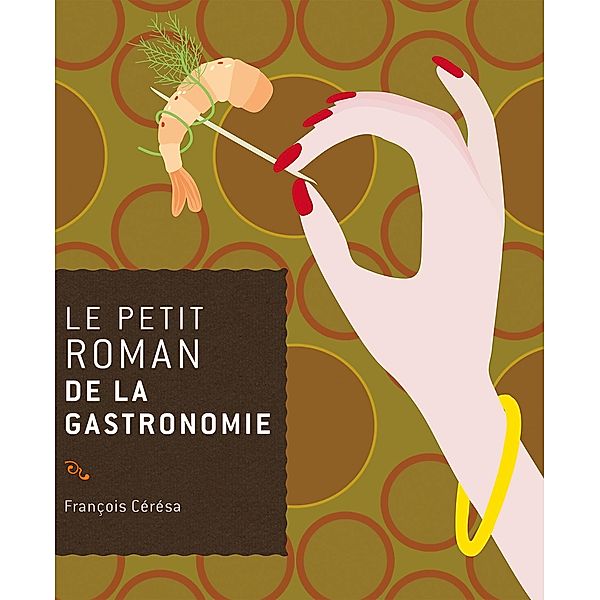 Le petit roman de la gastronomie / Le Petit Roman de, François Cérésa