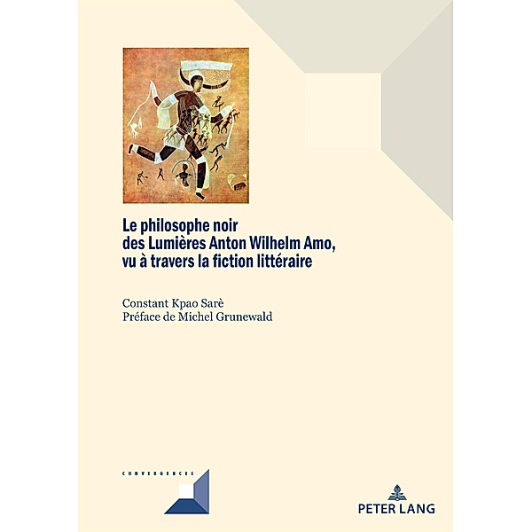 Le philosophe noir des Lumières Anton Wilhelm Amo à travers la fiction littéraire / Convergences Bd.94, Constant Kpao Sarè
