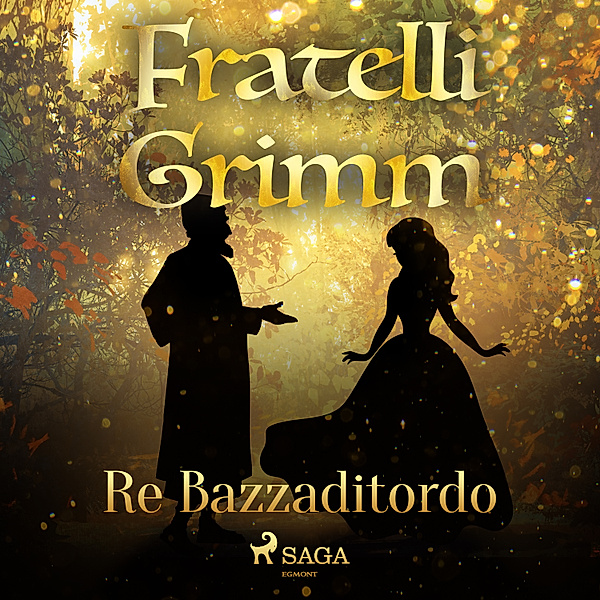 Le più belle fiabe dei fratelli Grimm - 1 - Re Bazzaditordo, Brothers Grimm