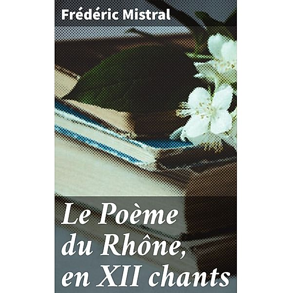 Le Poème du Rhône, en XII chants, Frédéric Mistral