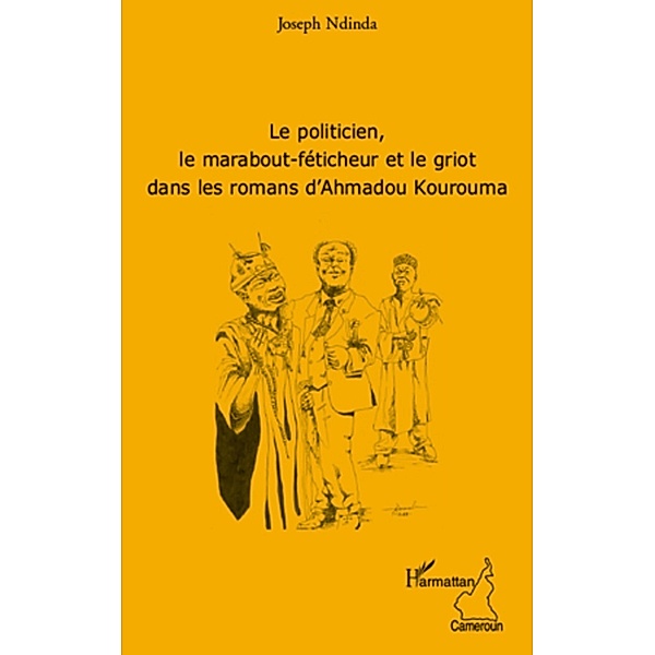 Le politicien, le marabout-feticheur et le griot dans les romans d'Ahmadou Kourouma / Harmattan, Joseph Ndinda Joseph Ndinda