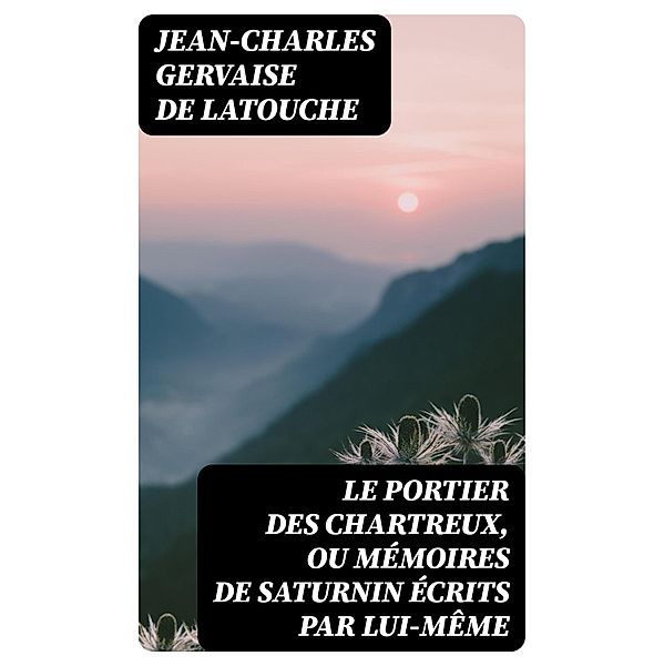 Le portier des Chartreux, ou mémoires de Saturnin écrits par lui-même, Jean-Charles Gervaise de Latouche
