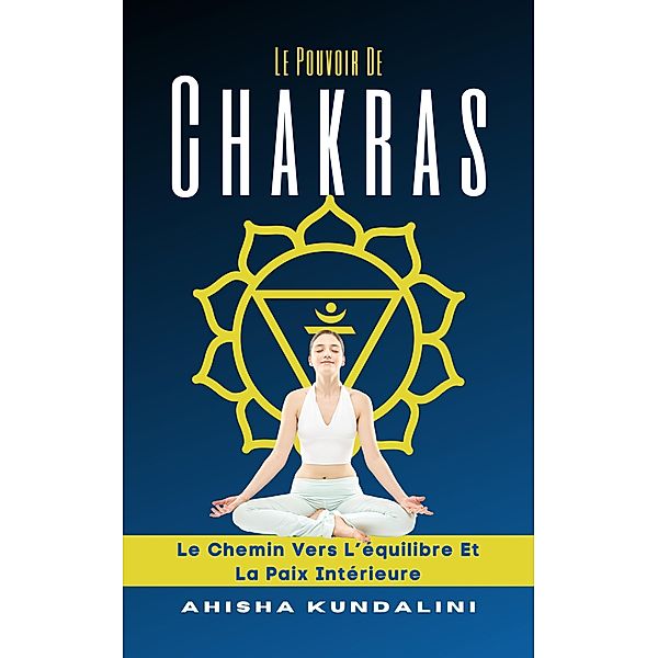 Le Pouvoir De Chakras - Le Chemin Vers L'équilibre Et La Paix Intérieure, Ahisha Kundalini