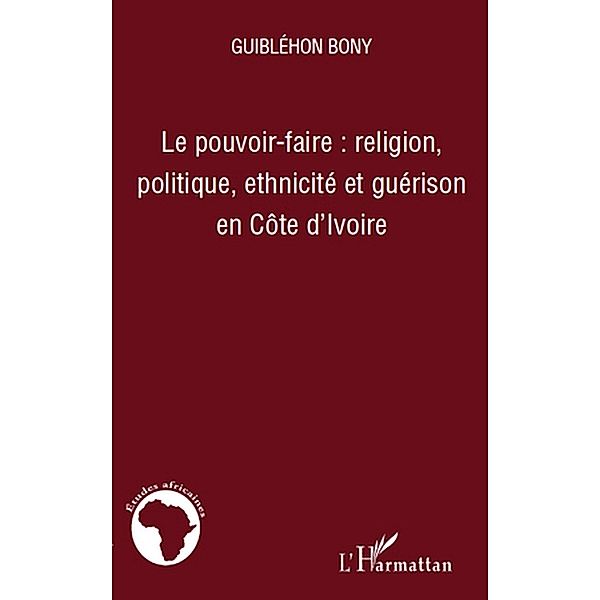 Le pouvoir-faire : religion, politique, ethnicite et gueriso / Hors-collection, Bony Guiblehon