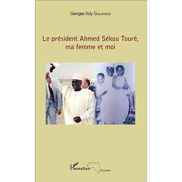 Le president Ahmed Sekou Toure, ma femme et moi / Hors-collection, Georges Koly Guilavogui