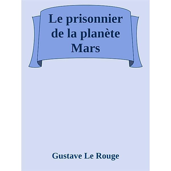 Le prisonnier de la planète Mars, Gustave Le Rouge