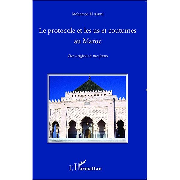 Le protocole et les us et coutumes au Maroc : Des origines a nos jours, Mohamed El Alami Mohamed El Alami