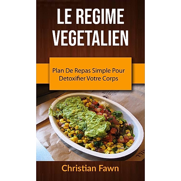 Le Regime Vegetalien : Plan De Repas Simple Pour Detoxifier Votre Corps (CUISINE / Général SANTÉ ET FORME / General), Christian Fawn
