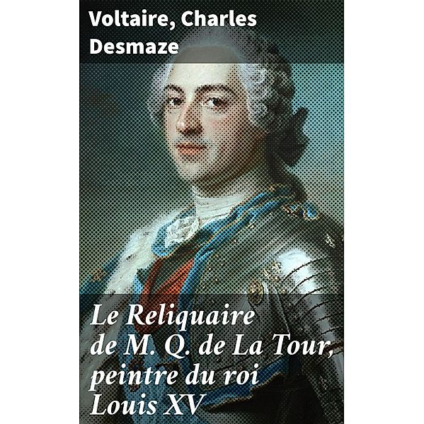 Le Reliquaire de M. Q. de La Tour, peintre du roi Louis XV, Voltaire, Charles Desmaze