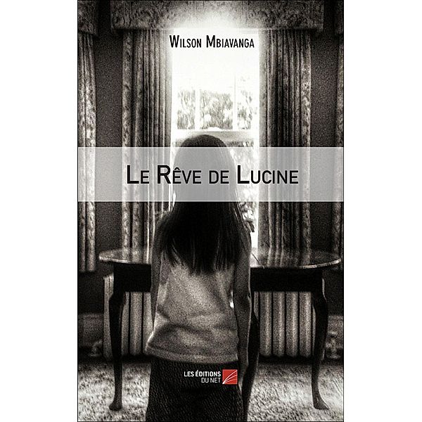 Le Reve de Lucine / Les Editions du Net, Mbiavanga Wilson Mbiavanga