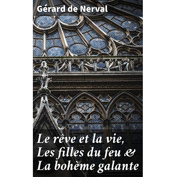 Le rêve et la vie, Les filles du feu & La bohème galante, Gérard de Nerval