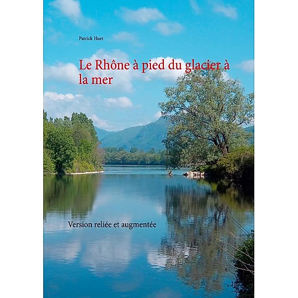 Le Rhône à pied du glacier à la mer, Patrick Huet