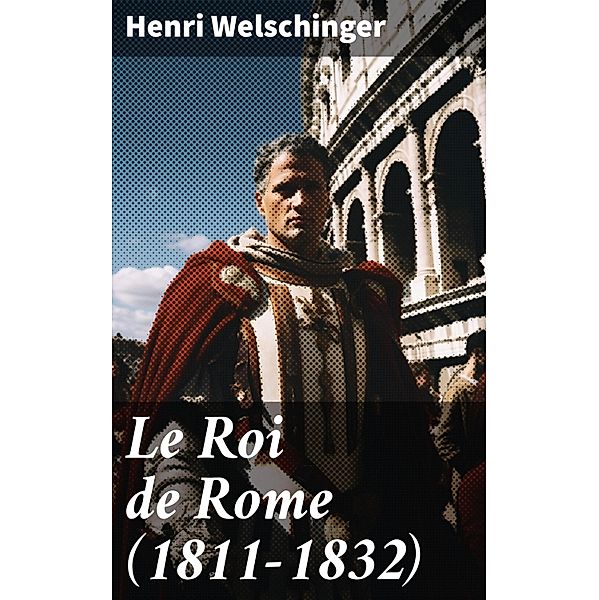 Le Roi de Rome (1811-1832), Henri Welschinger