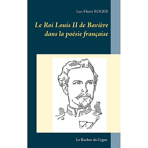 Le Roi Louis II de Bavière dans la poésie française, Luc-Henri Roger