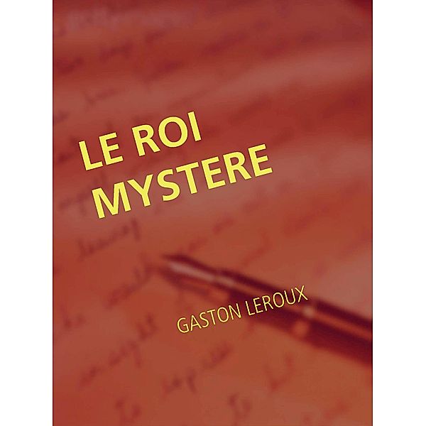 LE ROI MYSTERE, Gaston Leroux