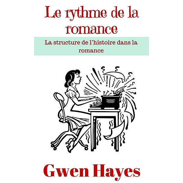 Le rythme de la romance: La structure de l'histoire dans la romance, Gwen Hayes