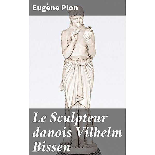 Le Sculpteur danois Vilhelm Bissen, Eugène Plon