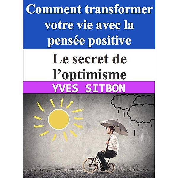 Le secret de l'optimisme : Comment transformer votre vie avec la pensée positive, Yves Sitbon