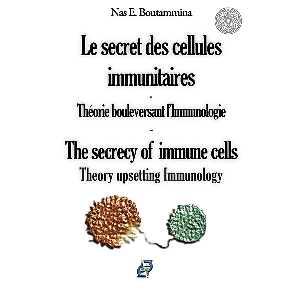 Le secret des cellules immunitaires - Théorie bouleversant l'Immunologie, Nas E. Boutammina