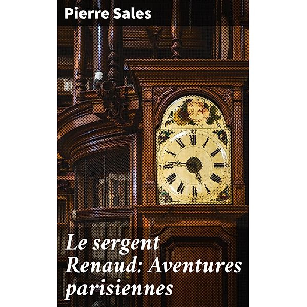 Le sergent Renaud: Aventures parisiennes, Pierre Sales