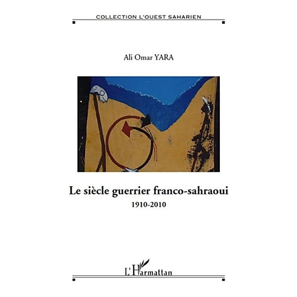 Le siEcle guerrier franco-sahraoui - 1910-2010 - hors serie / Harmattan, Margit Kaffka Margit Kaffka