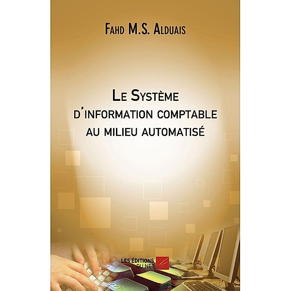 Le Systeme d'information comptable au milieu automatise / Les Editions du Net, Fahd M. S. Alduais Fahd M. S. Alduais