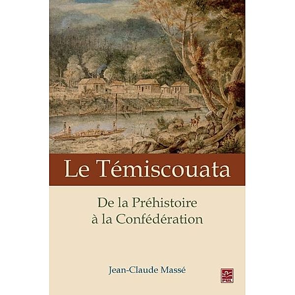 Le Temiscouata : De la Prehistoire a la Confederation, Jean-Claude Masse Jean-Claude Masse