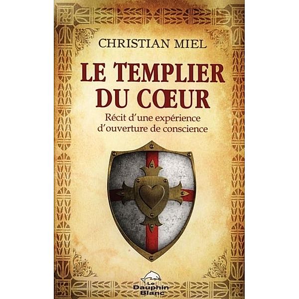 Le templier du coeur : Recit d'une experience d'ouverture de conscience, Christian Miel