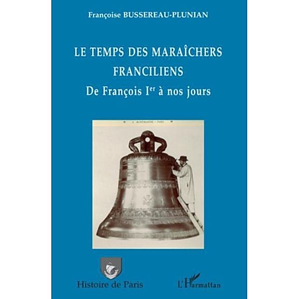 Le temps des maraIchers franciliens - de francois ier a nos / Hors-collection, Francoise Bussereau