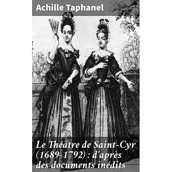 Le Théâtre de Saint-Cyr (1689-1792) : d'après des documents inédits, Achille Taphanel