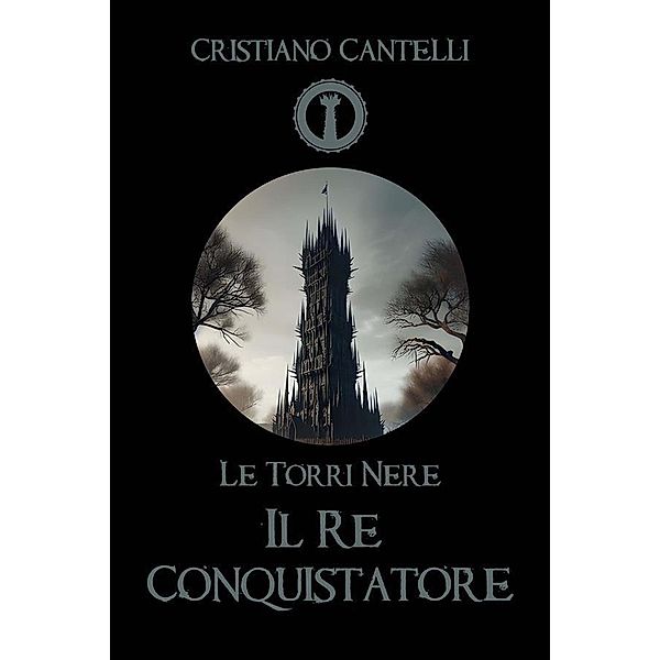 Le Torri Nere - Il Re Conquistatore / Le Torri Nere Bd.1, Cristiano Cantelli