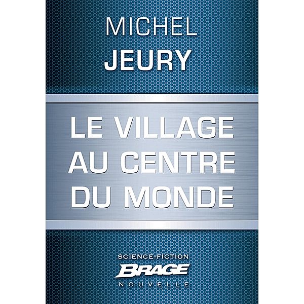 Le Village au centre du monde / Brage, Michel Jeury
