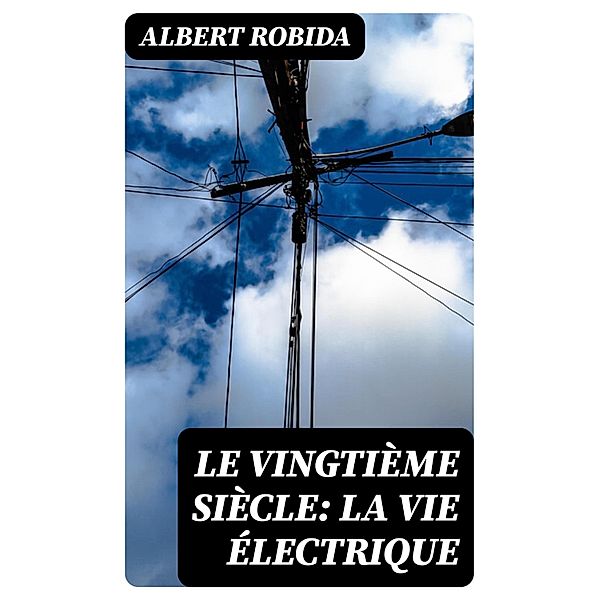 Le Vingtième Siècle: La Vie Électrique, Albert Robida