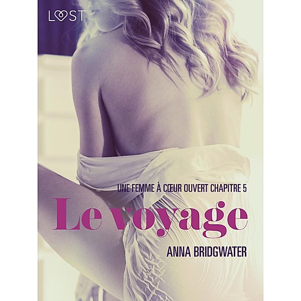 Le voyage, Une femme a` coeur ouvert chapitre 5 - Une nouvelle érotique / LUST, Anna Bridgwater