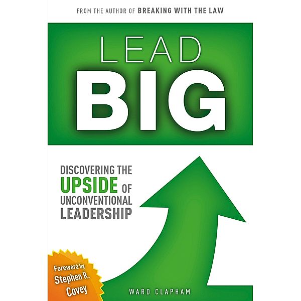 Lead Big: Discovering the Upside of Unconventional Leadership / Ward Clapham, Ward Clapham