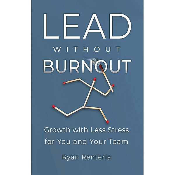 Lead without Burnout: Growth with Less Stress for You and Your Team, Ryan Renteria