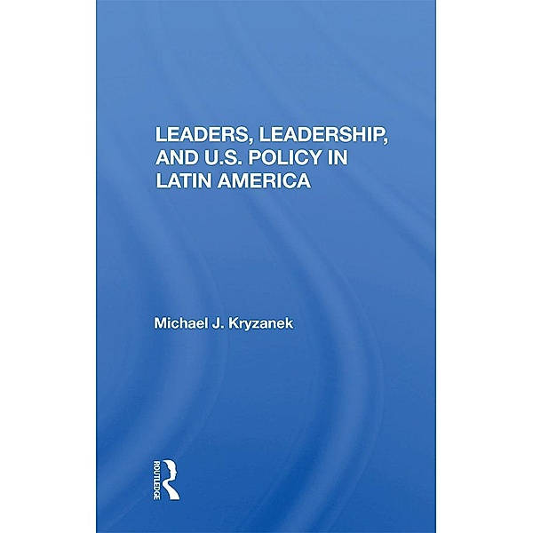 Leaders, Leadership, and U.S. Policy in Latin America, Michael J. Kryzanek