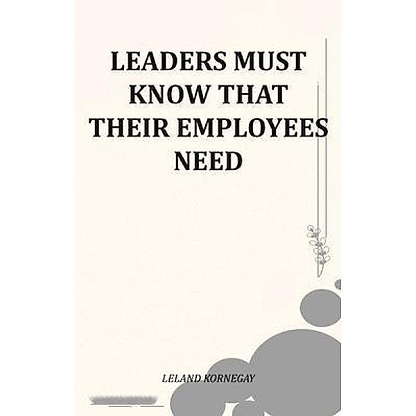 Leaders Must Know That Their Employees Need, Leland Kornegay