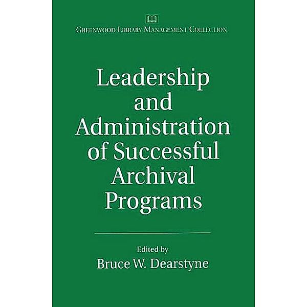 Leadership and Administration of Successful Archival Programs, Bruce W. Dearstyne