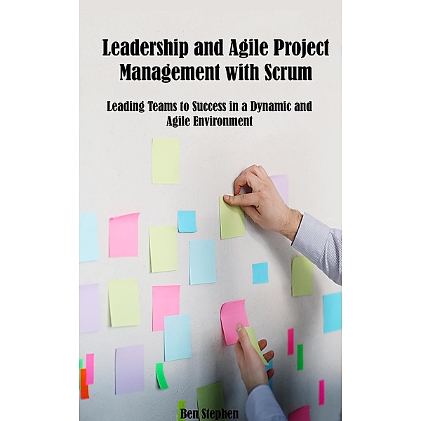 Leadership and Agile Project Management with Scrum, Ben Stephen