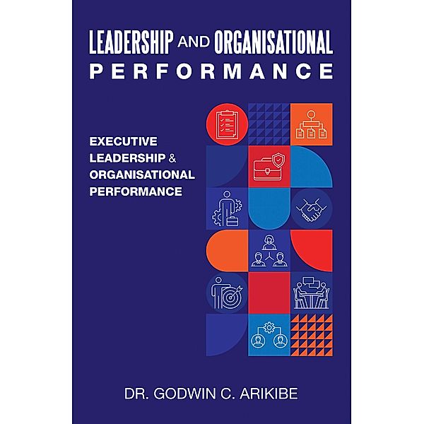 LEADERSHIP AND ORGANISATIONAL PERFORMANCE, Godwin C. Arikibe