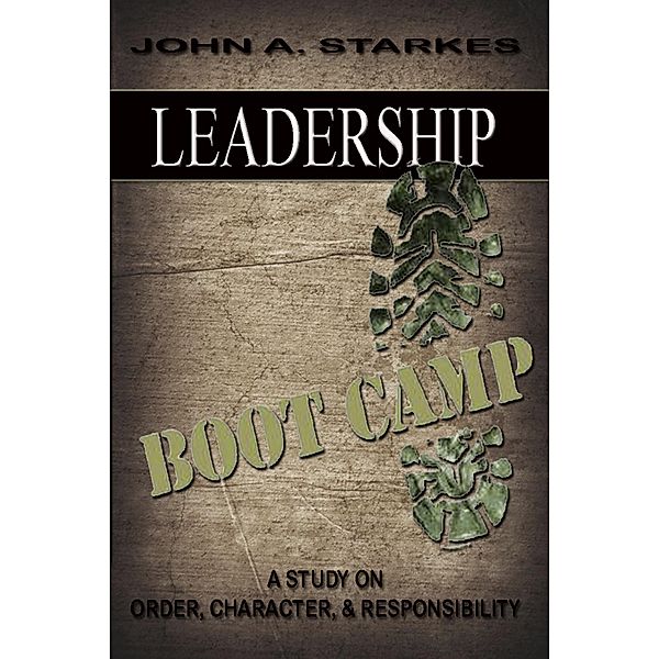 Leadership Boot Camp: A Study On Order Character & Responsibility, John A. Starkes