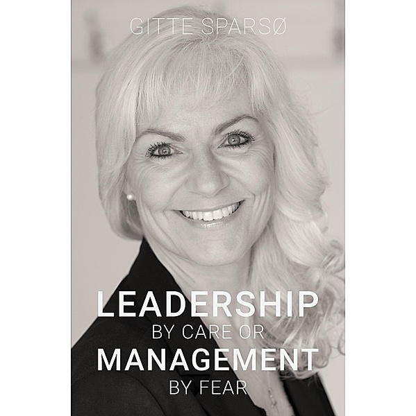 LEADERSHIP BY CARE OR MANAGEMENT BY FEAR, Gitte Sparsø