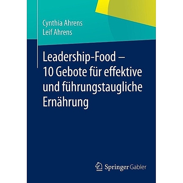 Leadership-Food - 10 Gebote für effektive und führungstaugliche Ernährung, Cynthia Ahrens, Leif Ahrens
