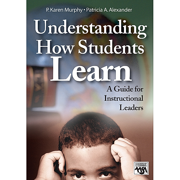 Leadership for Learning Series: Understanding How Students Learn, P. Karen Murphy, Patricia A. Alexander