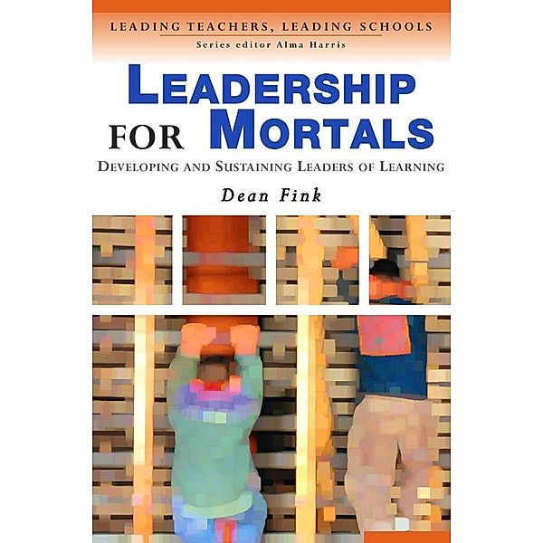 Leadership for Mortals / Leading Teachers, Leading Schools Series, Dean Fink